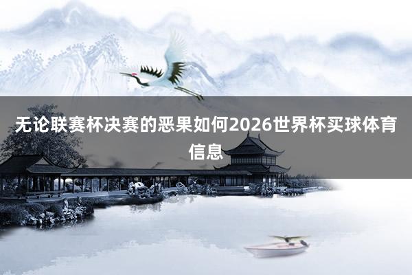 无论联赛杯决赛的恶果如何2026世界杯买球体育信息