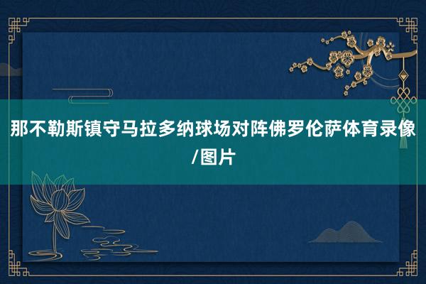 那不勒斯镇守马拉多纳球场对阵佛罗伦萨体育录像/图片