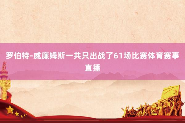 罗伯特-威廉姆斯一共只出战了61场比赛体育赛事直播