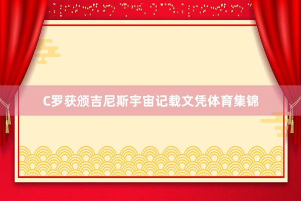 C罗获颁吉尼斯宇宙记载文凭体育集锦