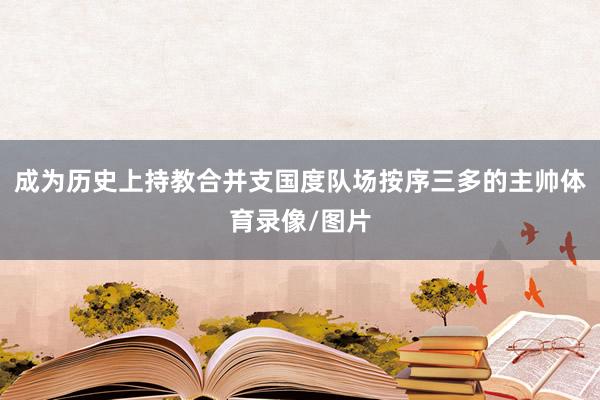 成为历史上持教合并支国度队场按序三多的主帅体育录像/图片