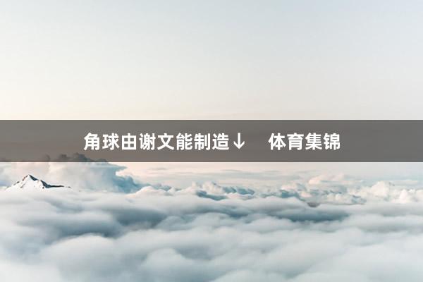 角球由谢文能制造↓    体育集锦