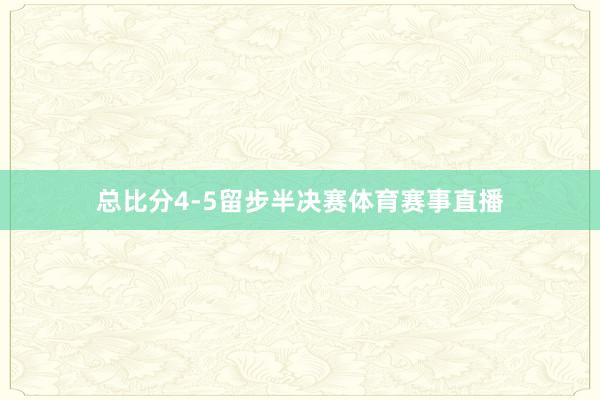总比分4-5留步半决赛体育赛事直播