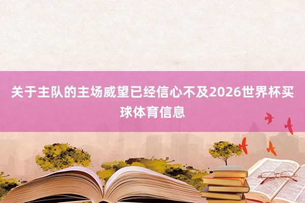 关于主队的主场威望已经信心不及2026世界杯买球体育信息
