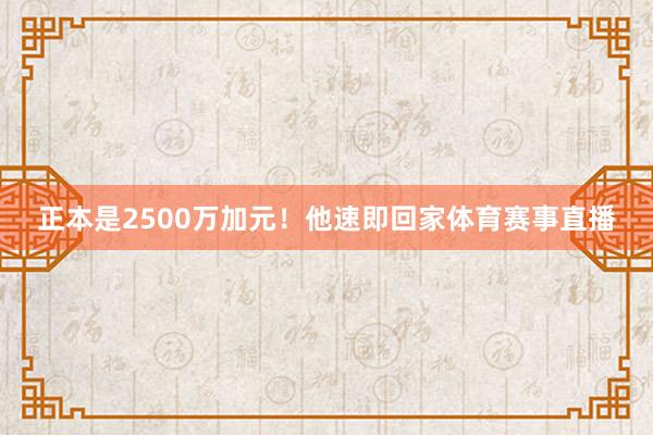 正本是2500万加元！他速即回家体育赛事直播