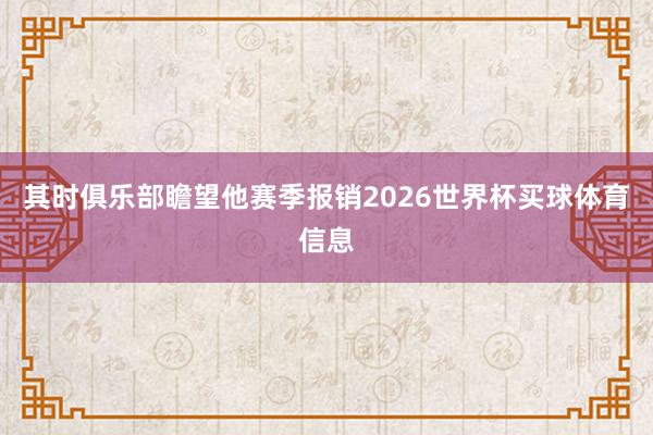其时俱乐部瞻望他赛季报销2026世界杯买球体育信息
