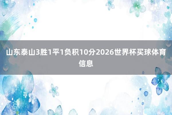 山东泰山3胜1平1负积10分2026世界杯买球体育信息