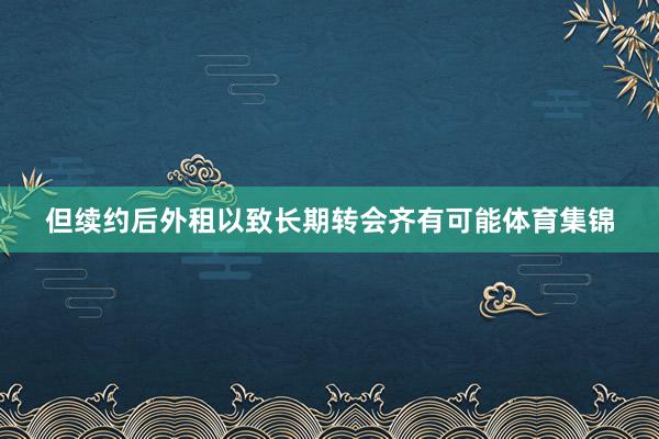 但续约后外租以致长期转会齐有可能体育集锦