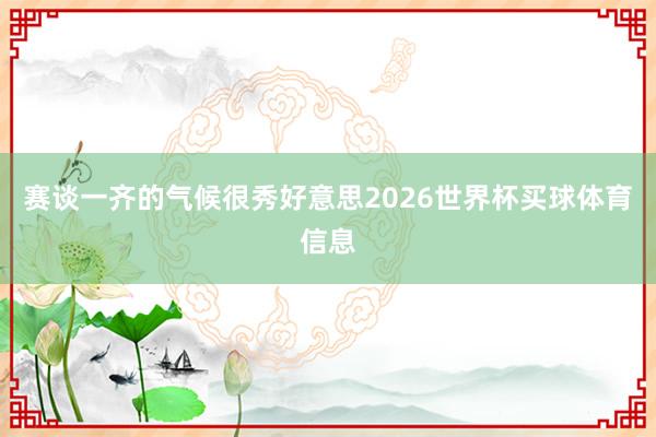 赛谈一齐的气候很秀好意思2026世界杯买球体育信息