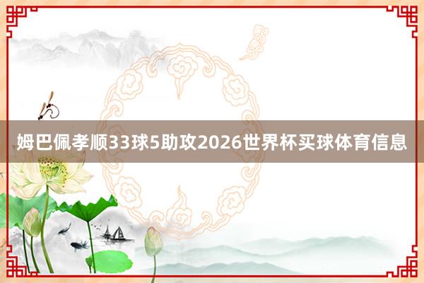 姆巴佩孝顺33球5助攻2026世界杯买球体育信息