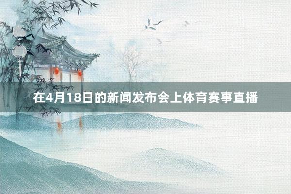 在4月18日的新闻发布会上体育赛事直播