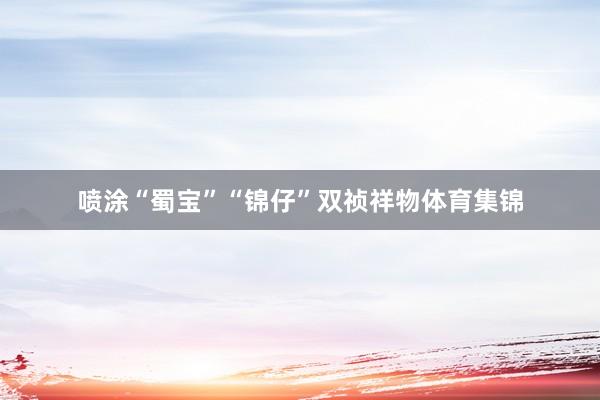 喷涂“蜀宝”“锦仔”双祯祥物体育集锦
