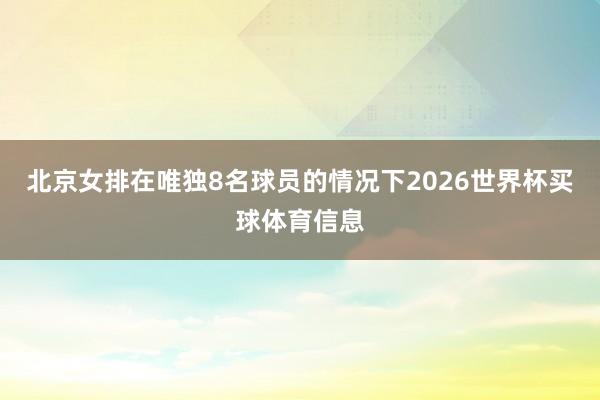 北京女排在唯独8名球员的情况下2026世界杯买球体育信息