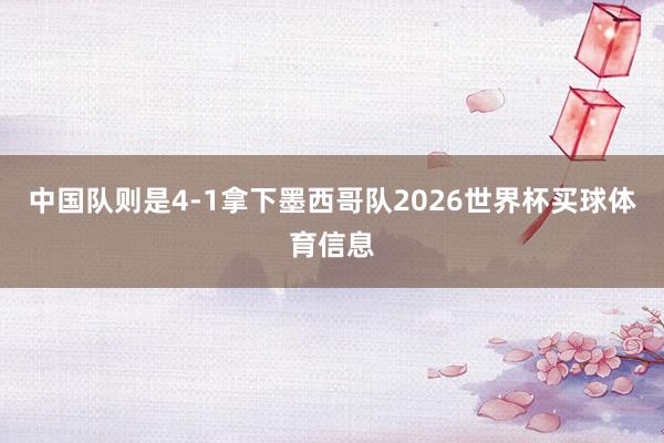 中国队则是4-1拿下墨西哥队2026世界杯买球体育信息