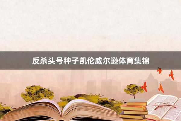 反杀头号种子凯伦威尔逊体育集锦