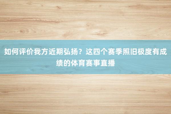 如何评价我方近期弘扬？这四个赛季照旧极度有成绩的体育赛事直播