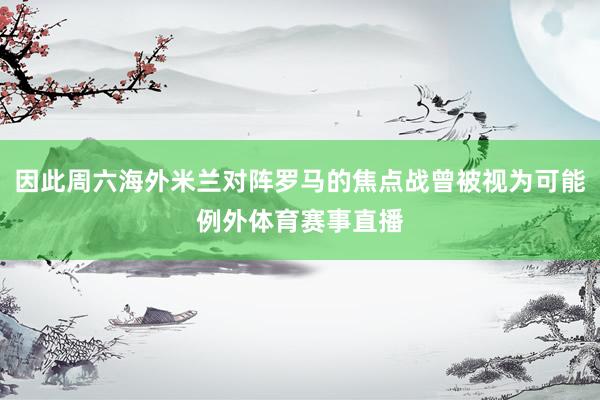 因此周六海外米兰对阵罗马的焦点战曾被视为可能例外体育赛事直播