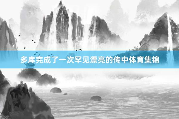 多库完成了一次罕见漂亮的传中体育集锦