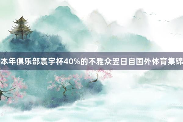 本年俱乐部寰宇杯40%的不雅众翌日自国外体育集锦