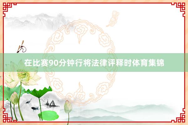 在比赛90分钟行将法律评释时体育集锦