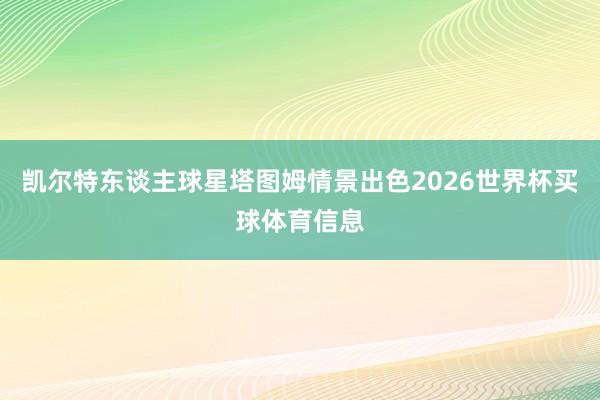 凯尔特东谈主球星塔图姆情景出色2026世界杯买球体育信息