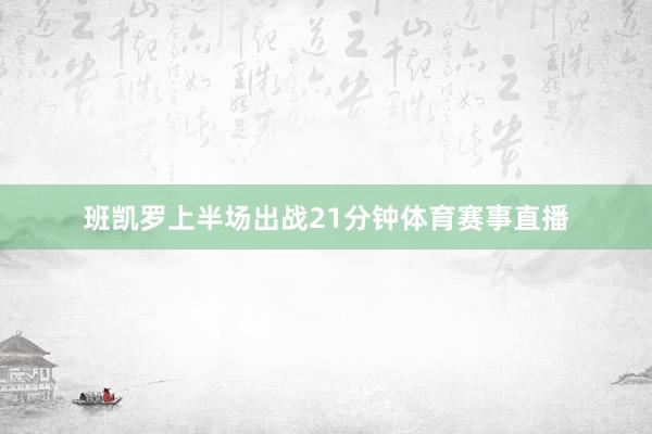 班凯罗上半场出战21分钟体育赛事直播