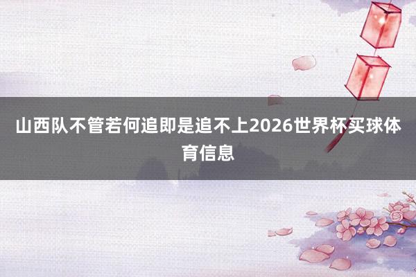 山西队不管若何追即是追不上2026世界杯买球体育信息