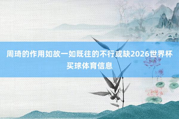 周琦的作用如故一如既往的不行或缺2026世界杯买球体育信息