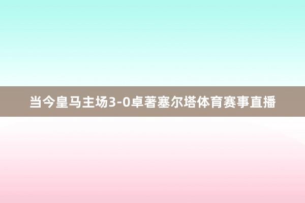 当今皇马主场3-0卓著塞尔塔体育赛事直播