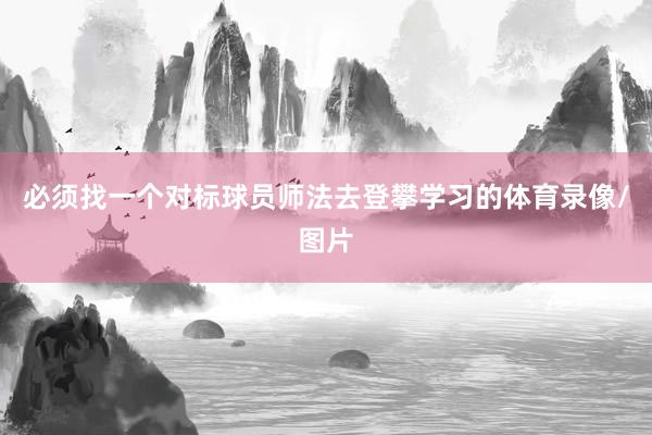 必须找一个对标球员师法去登攀学习的体育录像/图片