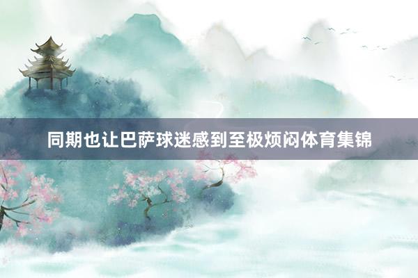 同期也让巴萨球迷感到至极烦闷体育集锦