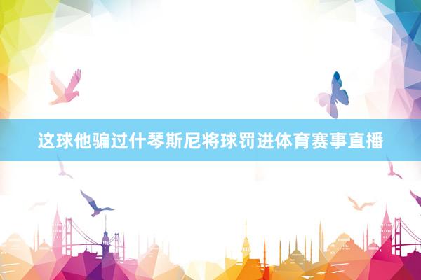 这球他骗过什琴斯尼将球罚进体育赛事直播