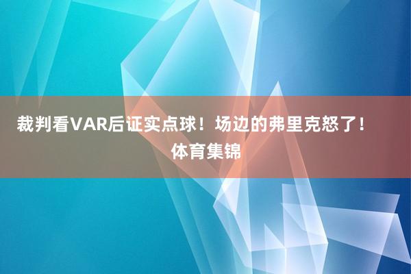 裁判看VAR后证实点球！场边的弗里克怒了！    体育集锦