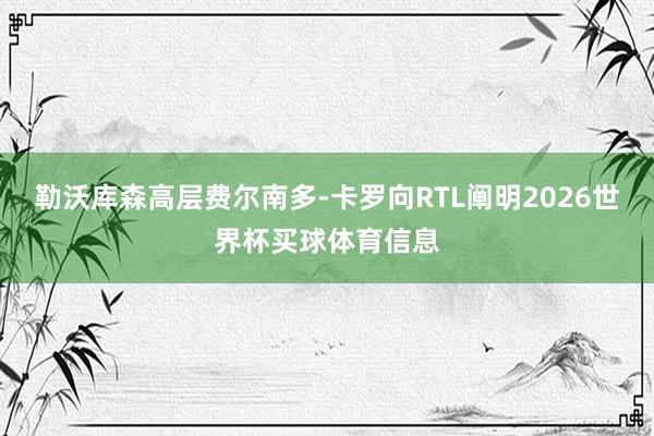 勒沃库森高层费尔南多-卡罗向RTL阐明2026世界杯买球体育信息