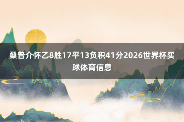 桑普介怀乙8胜17平13负积41分2026世界杯买球体育信息