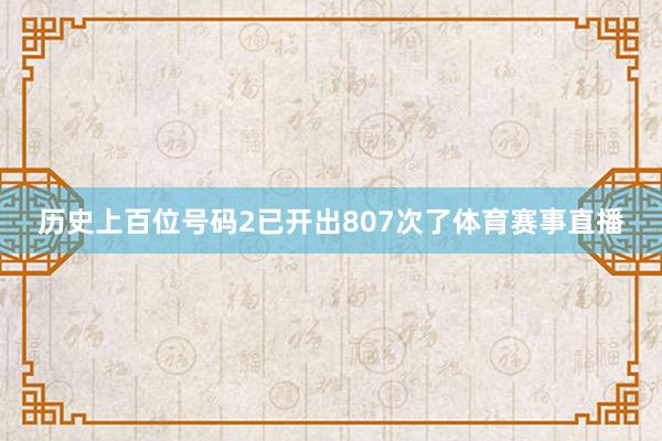 历史上百位号码2已开出807次了体育赛事直播