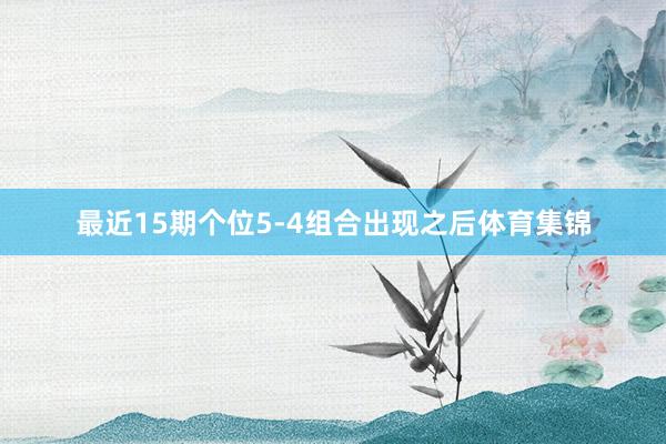 最近15期个位5-4组合出现之后体育集锦