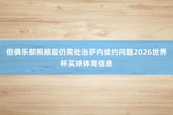 但俱乐部照顾层仍需处治萨内续约问题2026世界杯买球体育信息