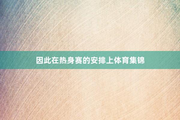 因此在热身赛的安排上体育集锦