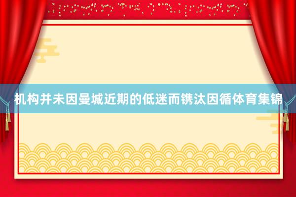 机构并未因曼城近期的低迷而镌汰因循体育集锦