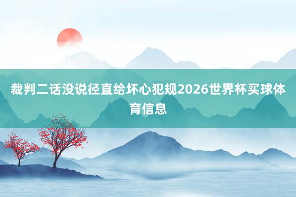 裁判二话没说径直给坏心犯规2026世界杯买球体育信息