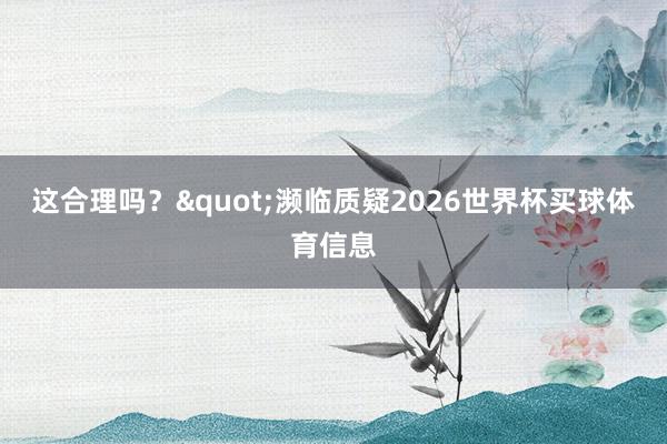 这合理吗？"濒临质疑2026世界杯买球体育信息