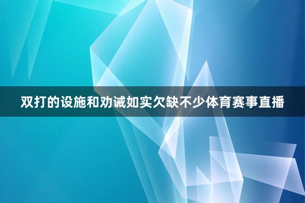 双打的设施和劝诫如实欠缺不少体育赛事直播