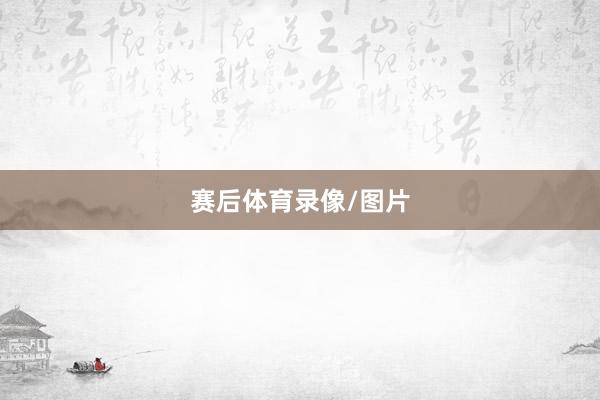 赛后体育录像/图片