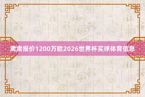 肃肃报价1200万欧2026世界杯买球体育信息
