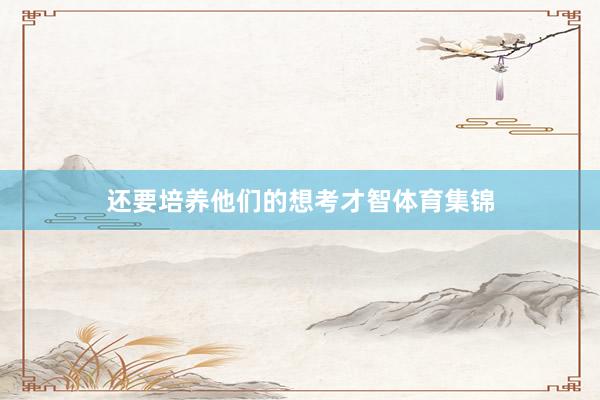 还要培养他们的想考才智体育集锦