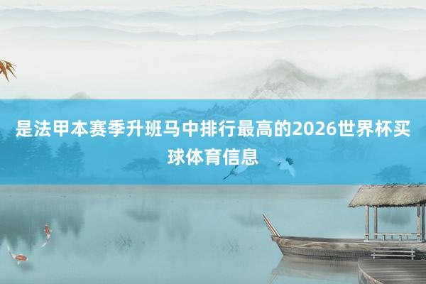 是法甲本赛季升班马中排行最高的2026世界杯买球体育信息