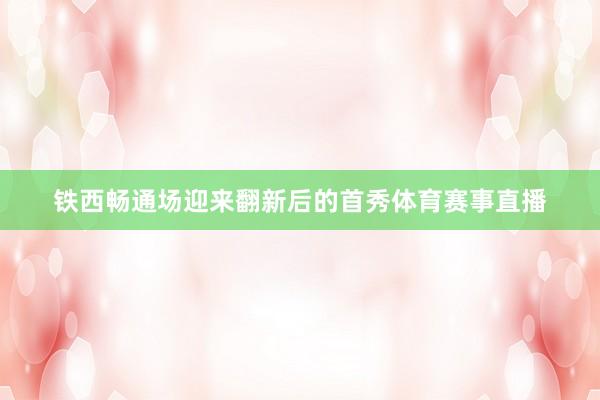 铁西畅通场迎来翻新后的首秀体育赛事直播