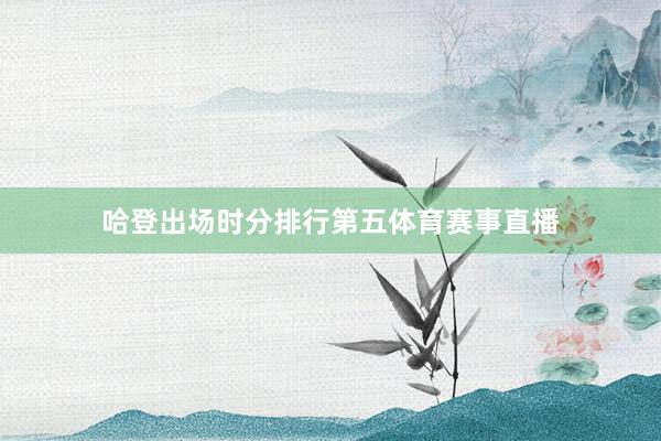 哈登出场时分排行第五体育赛事直播