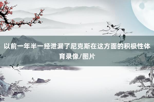 以前一年半一经泄漏了尼克斯在这方面的积极性体育录像/图片